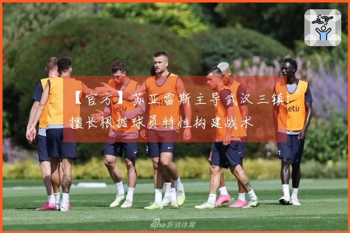 【官方】苏亚雷斯主导武汉三镇:擅长根据球员特性构建战术